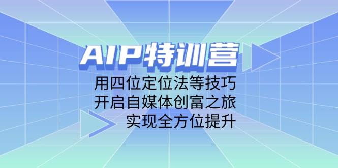 (4.28)AIP特训营，用四位定位法等技巧，开启自媒体创富之旅，实现全方位提升