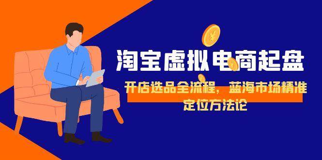 (6.21)淘宝虚拟电商起盘，开店选品全流程，蓝海市场精准定位方法论