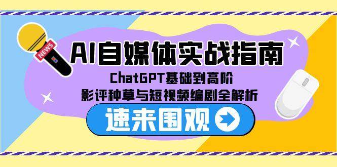 (6.19)AI自媒体实战指南，ChatGPT基础到高阶，影评种草与短视频编剧全解析