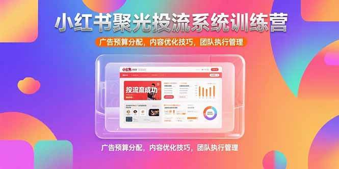 (7.18)小红书聚光投流系统训练营，广告预算分配，内容优化技巧，团队执行管理