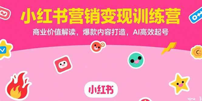 (7.18)小红书营销变现训练营，商业价值解读，爆款内容打造，AI高效起号