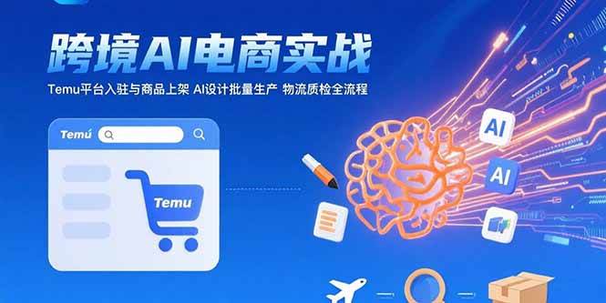 (7.31)AI+跨境电商实战：Temu平台入驻与商品上架 AI设计批量生产 物流质检全流程
