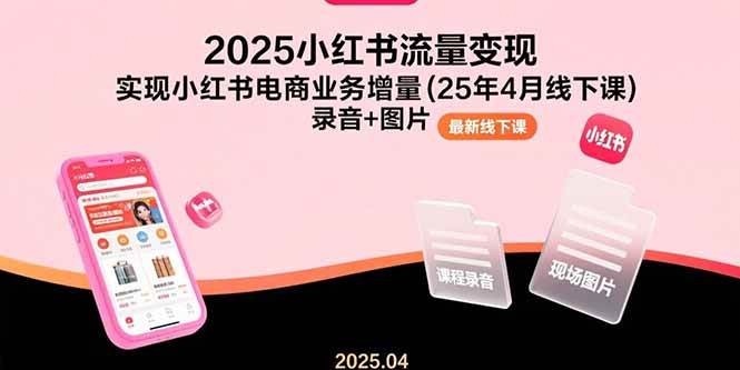 (8.6)2025小红书流量变现，实现小红书电商业务增量(25年4月线下课)录音+图片