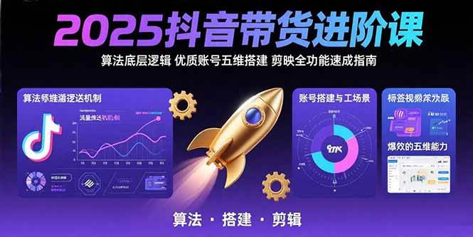 (8.4)2025抖音带货进阶课：算法底层逻辑,优质账号五维搭建,剪映全功能速成指南